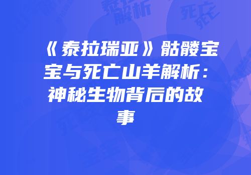 《泰拉瑞亚》骷髅宝宝与死亡山羊解析：神秘生物背后的故事