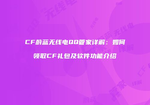CF蔚蓝无线电QQ管家详解：如何领取CF礼包及软件功能介绍