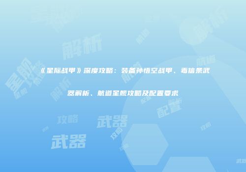 《星际战甲》深度攻略：装备孙悟空战甲、毒信条武器解析、航道星舰攻略及配置要求