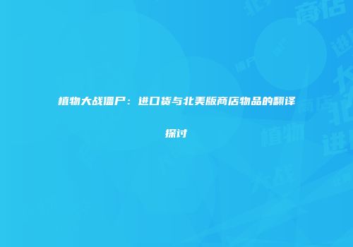 植物大战僵尸：进口货与北美版商店物品的翻译探讨