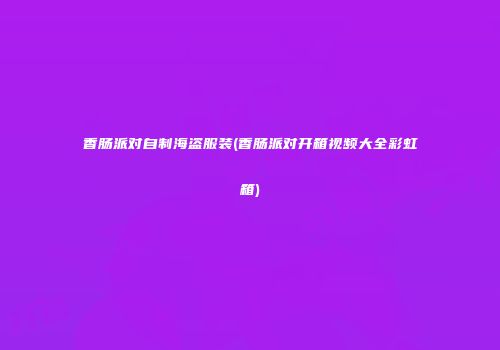 香肠派对自制海盗服装(香肠派对开箱视频大全彩虹箱)