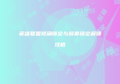 英雄联盟视角锁定与屏幕锁定解锁攻略