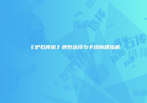 《炉石传说》牌包选择与卡组构建指南
