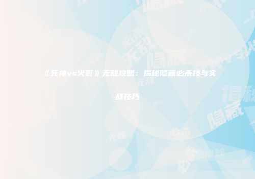 《死神vs火影》无敌攻略：揭秘隐藏必杀技与实战技巧