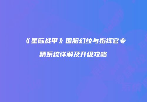 《星际战甲》国服幻纹与指挥官专精系统详解及升级攻略