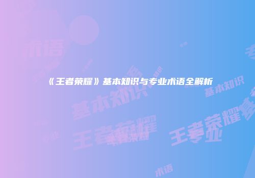 《王者荣耀》基本知识与专业术语全解析