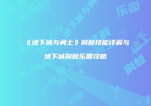 《地下城与勇士》荆棘技能详解与地下城荆棘乐园攻略