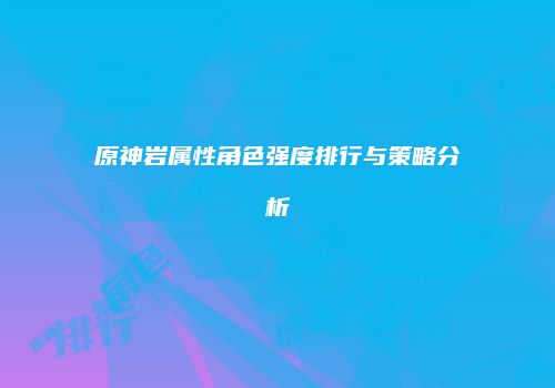 原神岩属性角色强度排行与策略分析