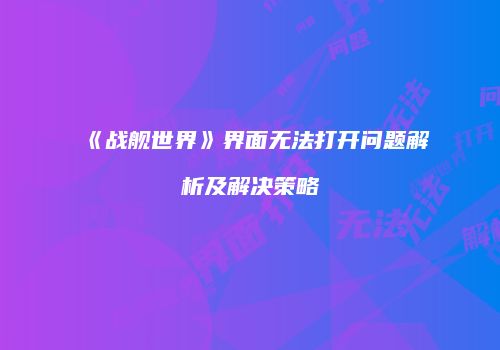 《战舰世界》界面无法打开问题解析及解决策略