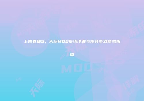 上古卷轴5：天际MOD系统详解与提升游戏体验指南