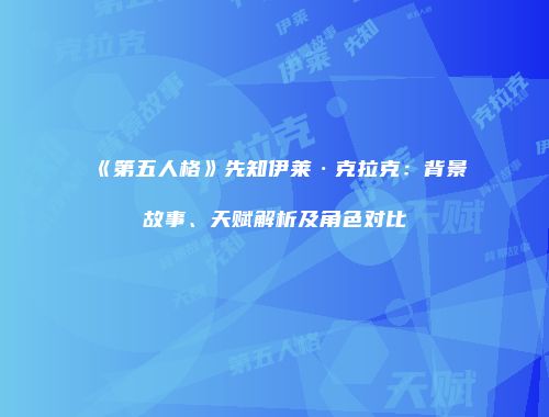 《第五人格》先知伊莱·克拉克：背景故事、天赋解析及角色对比