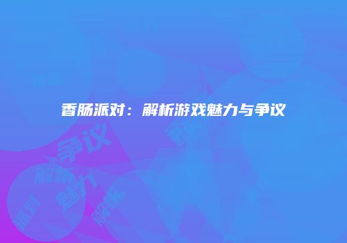 香肠派对：解析游戏魅力与争议
