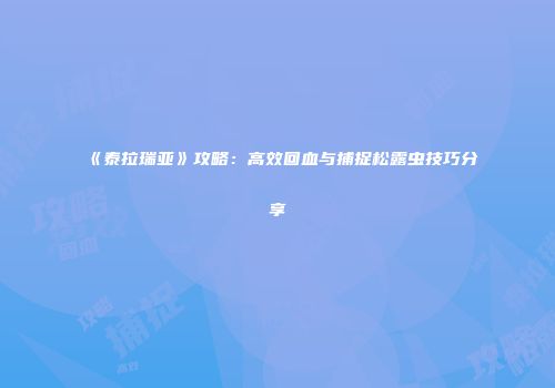 《泰拉瑞亚》攻略：高效回血与捕捉松露虫技巧分享