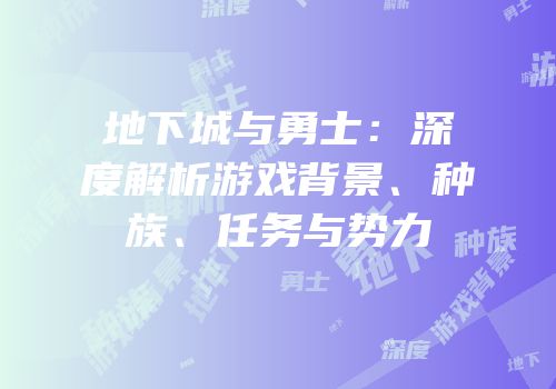 地下城与勇士：深度解析游戏背景、种族、任务与势力