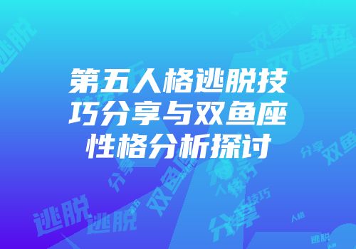 第五人格逃脱技巧分享与双鱼座性格分析探讨