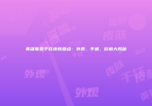 英雄联盟千钰皮肤盘点：外观、手感、价格大揭秘