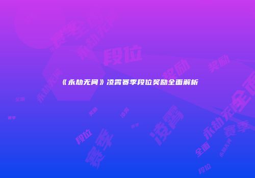 《永劫无间》凌霄赛季段位奖励全面解析