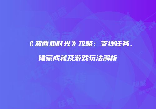 《波西亚时光》攻略：支线任务、隐藏成就及游戏玩法解析