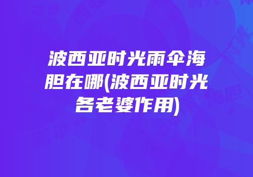 波西亚时光雨伞海胆在哪(波西亚时光各老婆作用)