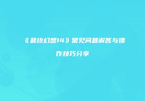 《最终幻想14》常见问题解答与操作技巧分享