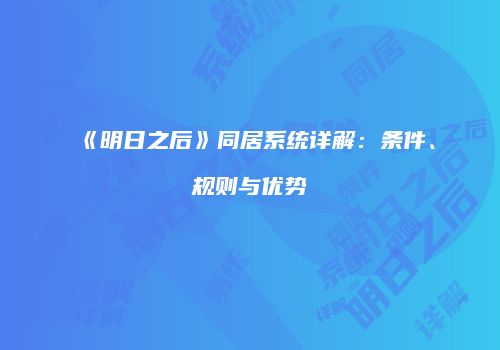 《明日之后》同居系统详解：条件、规则与优势