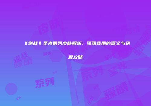 《逆战》圣光系列皮肤解析：骤晴背后的意义与获取攻略