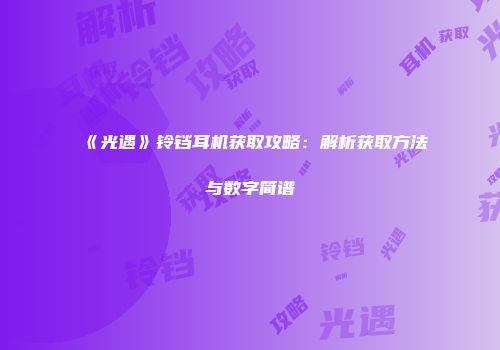《光遇》铃铛耳机获取攻略：解析获取方法与数字简谱