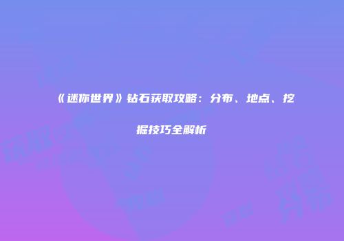 《迷你世界》钻石获取攻略：分布、地点、挖掘技巧全解析