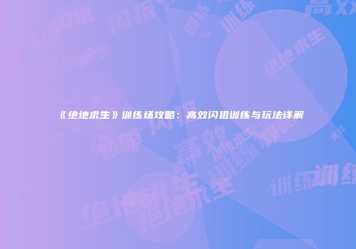 《绝地求生》训练场攻略：高效闪狙训练与玩法详解