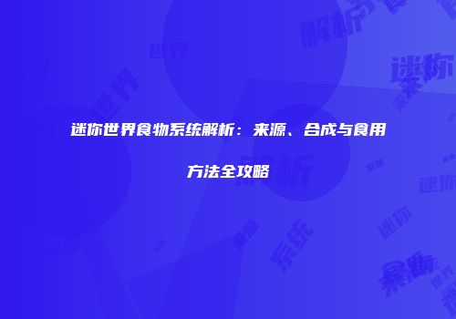 迷你世界食物系统解析：来源、合成与食用方法全攻略