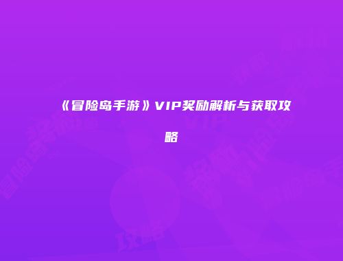 《冒险岛手游》VIP奖励解析与获取攻略