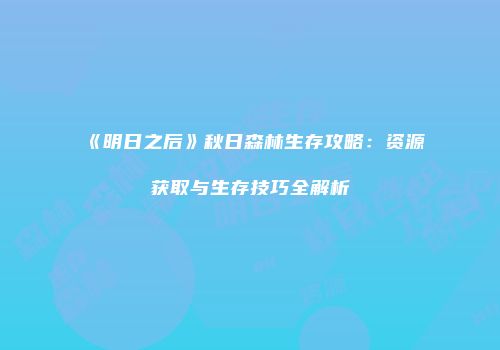 《明日之后》秋日森林生存攻略：资源获取与生存技巧全解析