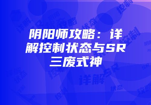 阴阳师攻略：详解控制状态与SR三废式神