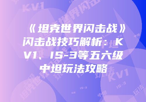 《坦克世界闪击战》闪击战技巧解析：KV1、IS-3等五六级中坦玩法攻略