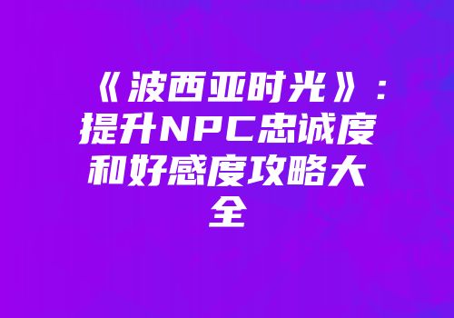 《波西亚时光》：提升NPC忠诚度和好感度攻略大全