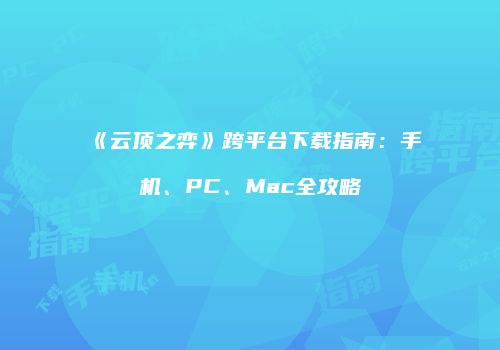 《云顶之弈》跨平台下载指南：手机、PC、Mac全攻略