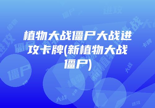 植物大战僵尸大战进攻卡牌(新植物大战僵尸)