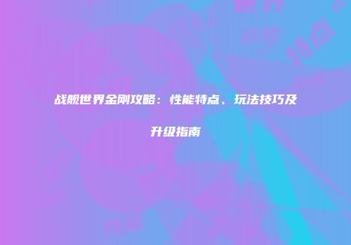 战舰世界金刚攻略：性能特点、玩法技巧及升级指南