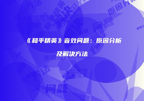 《和平精英》音效问题：原因分析及解决方法