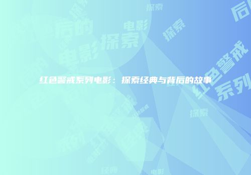 红色警戒系列电影：探索经典与背后的故事