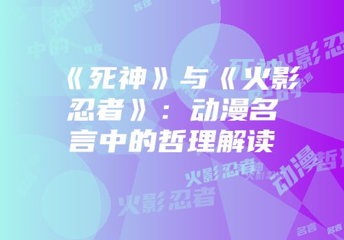 《死神》与《火影忍者》：动漫名言中的哲理解读