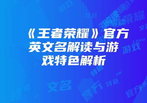 《王者荣耀》官方英文名解读与游戏特色解析