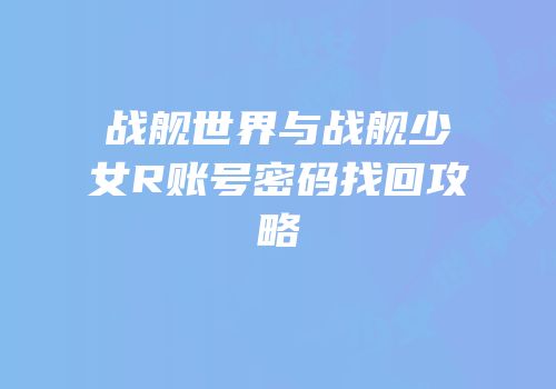 战舰世界与战舰少女R账号密码找回攻略