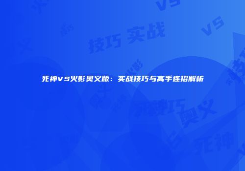 死神VS火影奥义版：实战技巧与高手连招解析