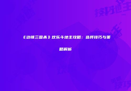 《边锋三国杀》欢乐斗地主攻略：选将技巧与策略解析