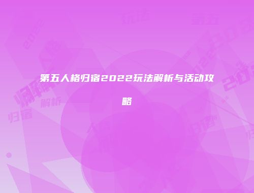 第五人格归宿2022玩法解析与活动攻略