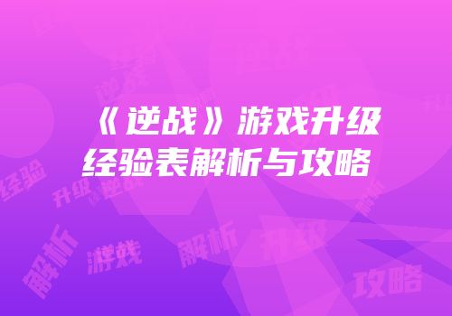 《逆战》游戏升级经验表解析与攻略