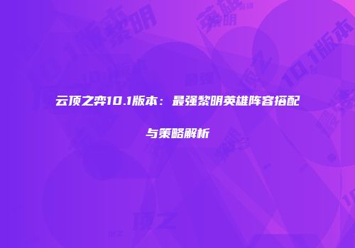 云顶之弈10.1版本：最强黎明英雄阵容搭配与策略解析