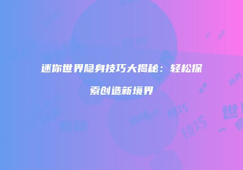 迷你世界隐身技巧大揭秘：轻松探索创造新境界