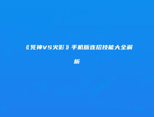 《死神VS火影》手机版连招技能大全解析